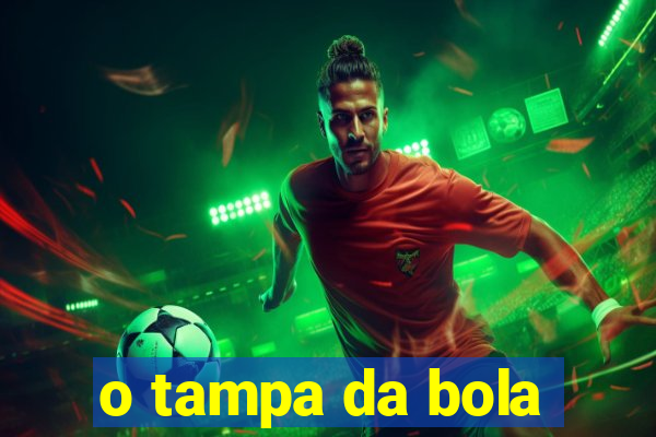 o tampa da bola